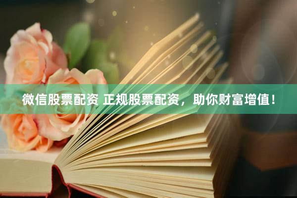微信股票配资 正规股票配资，助你财富增值！