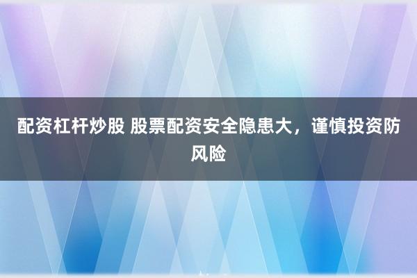 配资杠杆炒股 股票配资安全隐患大，谨慎投资防风险