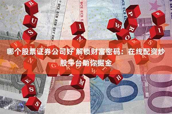 哪个股票证券公司好 解锁财富密码：在线配资炒股平台助你掘金