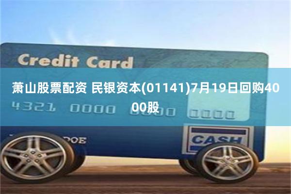 萧山股票配资 民银资本(01141)7月19日回购4000股