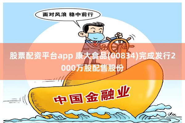 股票配资平台app 康大食品(00834)完成发行2000万股配售股份