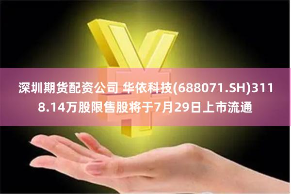 深圳期货配资公司 华依科技(688071.SH)3118.14万股限售股将于7月29日上市流通