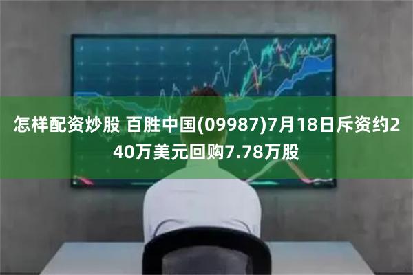 怎样配资炒股 百胜中国(09987)7月18日斥资约240万美元回购7.78万股