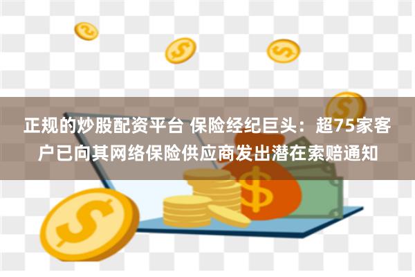 正规的炒股配资平台 保险经纪巨头：超75家客户已向其网络保险供应商发出潜在索赔通知