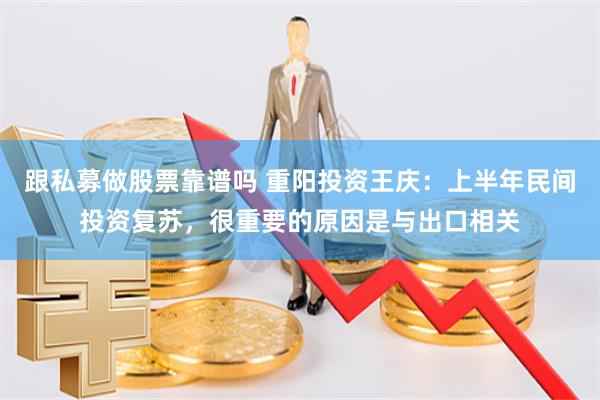 跟私募做股票靠谱吗 重阳投资王庆：上半年民间投资复苏，很重要的原因是与出口相关