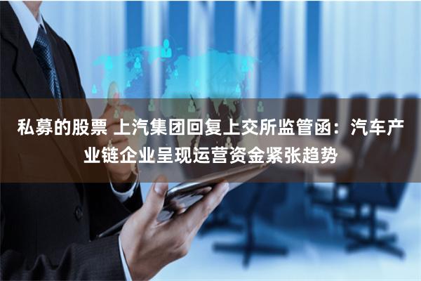 私募的股票 上汽集团回复上交所监管函：汽车产业链企业呈现运营资金紧张趋势