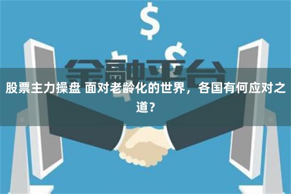 股票主力操盘 面对老龄化的世界，各国有何应对之道？