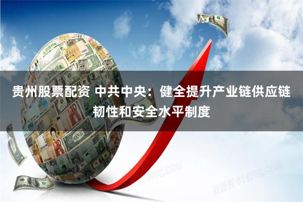 贵州股票配资 中共中央：健全提升产业链供应链韧性和安全水平制度