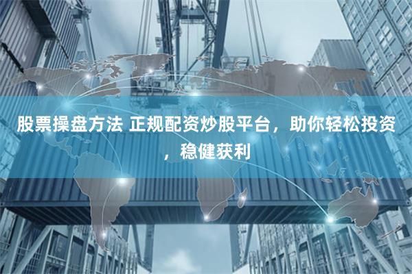 股票操盘方法 正规配资炒股平台，助你轻松投资，稳健获利