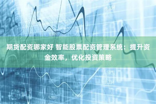 期货配资哪家好 智能股票配资管理系统:提升资金效率,优化投资策略