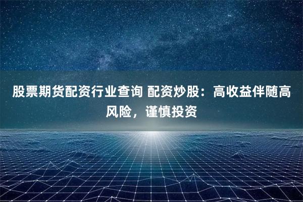股票期货配资行业查询 配资炒股:高收益伴随高风险,谨慎投资