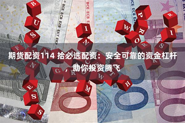 期货配资114 拾必选配资:安全可靠的资金杠杆,助你投资腾飞