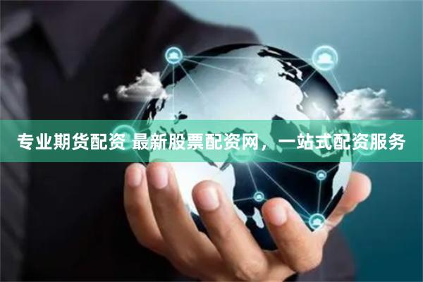 专业期货配资 最新股票配资网，一站式配资服务